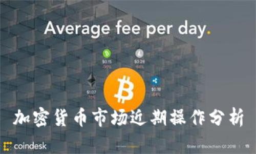加密货币市场近期操作分析