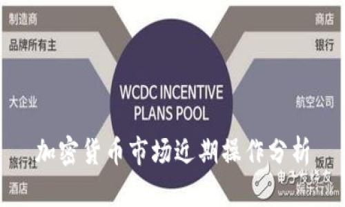 加密货币市场近期操作分析