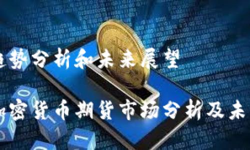 市场趋势分析和未来展望
香港加密货币期货市场分析及未来展望