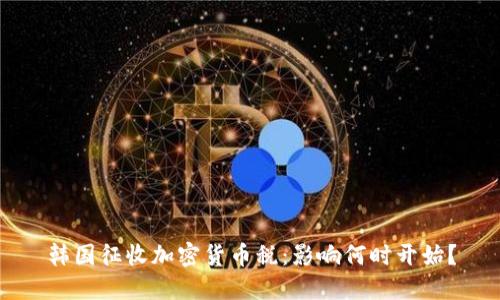 韩国征收加密货币税：影响何时开始？