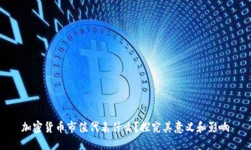 加密货币市值代表什么？探究其意义和影响