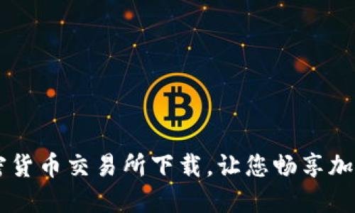 区块链加密货币交易所下载，让您畅享加密货币交易