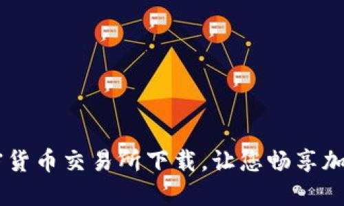 区块链加密货币交易所下载，让您畅享加密货币交易