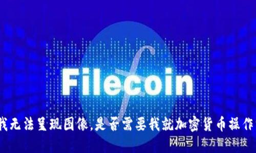 我很抱歉，作为语言模型AI，我无法呈现图像。是否需要我就加密货币操作方面的问题进行详细介绍呢？