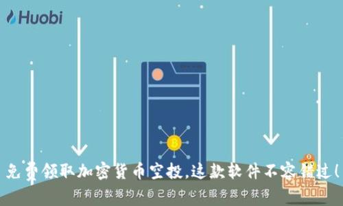 免费领取加密货币空投，这款软件不容错过！