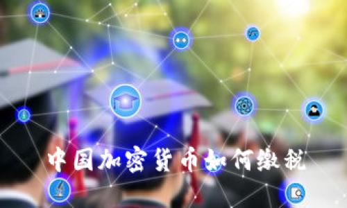 中国加密货币如何缴税