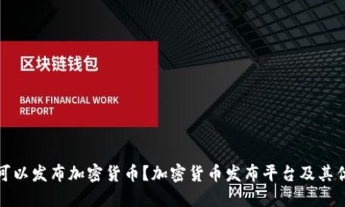 在哪可以发布加密货币？加密货币发布平台及其优缺点