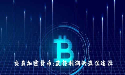 交易加密货币：获得利润的最佳途径