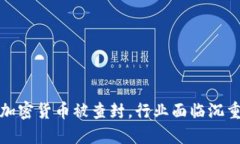 知名加密货币被查封，行业面临沉重打击