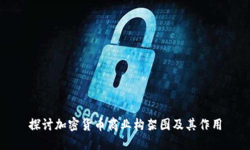 探讨加密货币商业构架图及其作用