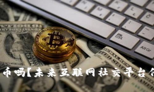 人人网会推出加密货币吗？未来互联网社交平台何时开始涉足区块链？