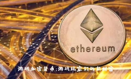 游戏加密货币：游戏玩家们的新财富