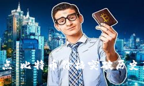 本周加密货币市场焦点：比特币价格突破历史新高，引发投资者关注