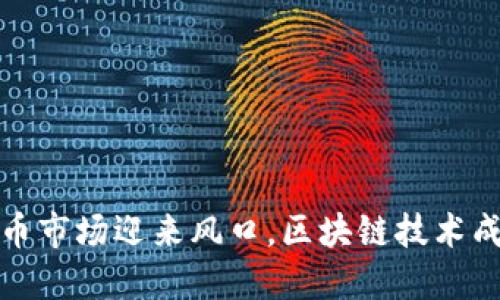 全球加密货币市场迎来风口，区块链技术成为热门话题