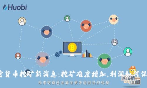 加密货币挖矿新消息：挖矿难度增加，利润如何保证？