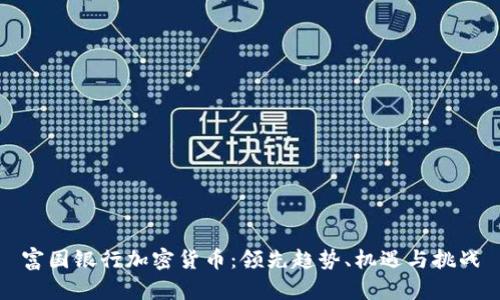 富国银行加密货币:领先趋势、机遇与挑战