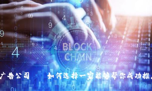 加密货币广告公司——如何选择一家能够帮你成功推广的公司？