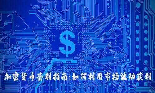 加密货币套利指南：如何利用市场波动获利