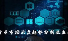 加密货币市场大盘趋势分析及未来展望