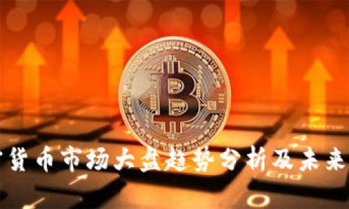 加密货币市场大盘趋势分析及未来展望