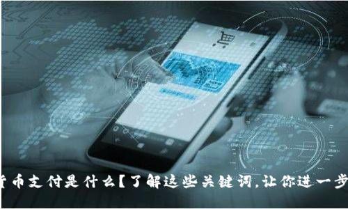 加密货币支付是什么?了解这些关键词,让你进一步认识它