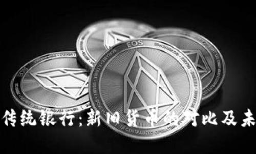 加密货币和传统银行：新旧货币的对比及未来发展趋势