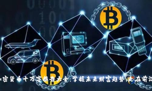 加密货币十万字报告大全：掌握未来财富趋势，走在前沿！
