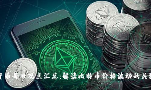 加密货币每日观点汇总：解读比特币价格波动的关键因素