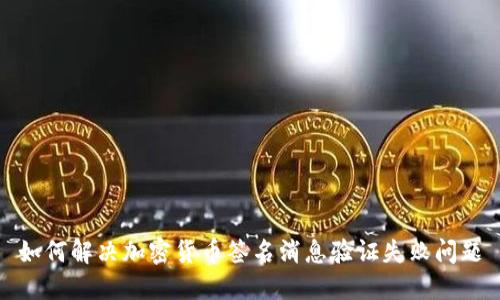 如何解决加密货币签名消息验证失败问题