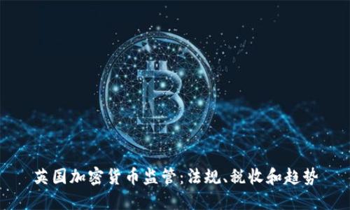英国加密货币监管：法规、税收和趋势