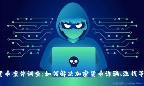 加密货币案件调查：如何解决加密货币诈骗、洗钱等问题？
