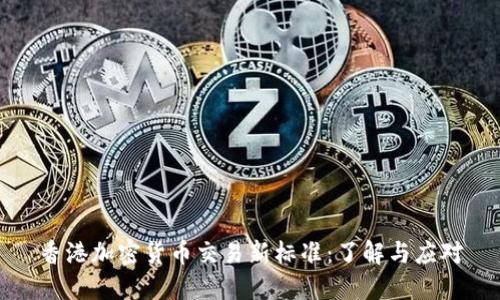 香港加密货币交易新标准：了解与应对