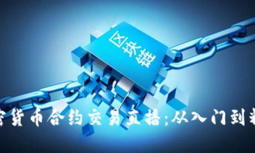 加密货币合约交易直播：从入门到精通