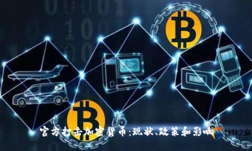 官方打击加密货币:现状、政策和影响