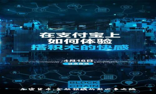加密货币：金融领域的新必争之地
