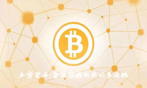 加密货币：金融领域的新必争之地