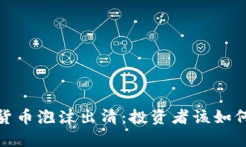 加密货币泡沫出清：投资者该如何应对