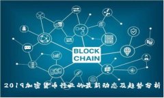 2019加密货币行业的最新动态及趋势分析