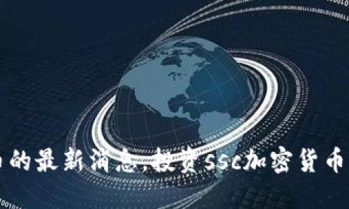 了解ssc加密货币的最新消息，投资ssc加密货币需注意哪些风险？