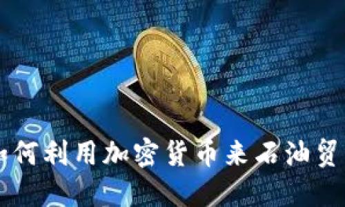 如何利用加密货币来石油贸易