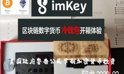 美国政府警告公民节制加密货币投资