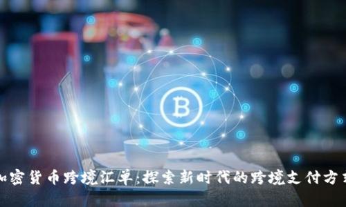 加密货币跨境汇单:探索新时代的跨境支付方式