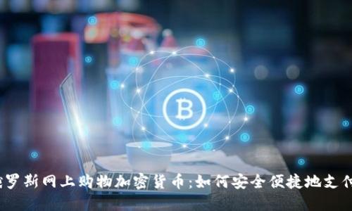 俄罗斯网上购物加密货币：如何安全便捷地支付？