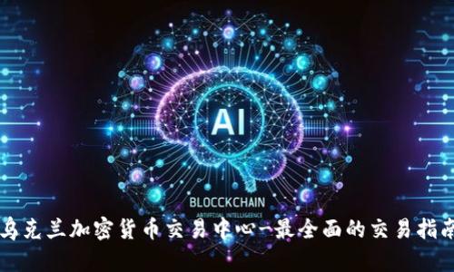 乌克兰加密货币交易中心-最全面的交易指南