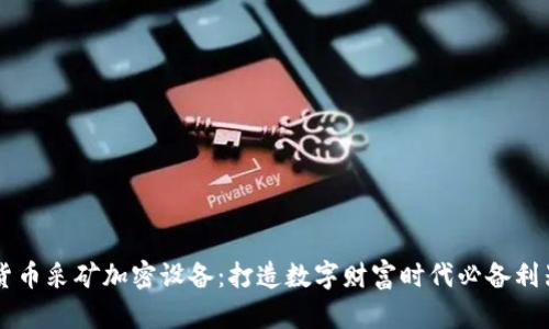 货币采矿加密设备:打造数字财富时代必备利器