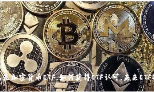 加密货币ETF通过:什么是加密货币ETF,如何获得ETF认可,未来ETF对加密货币市场的影响