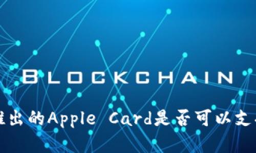 探究苹果公司推出的Apple Card是否可以支持加密货币交易