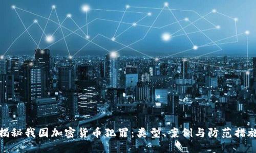揭秘我国加密货币犯罪:类型、案例与防范措施