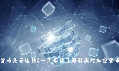 韩加密货币是否违法?一文带你了解韩国对加密货币的态度
