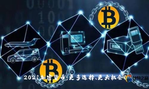 2021加密货币：更多选择、更大机会！